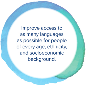 Improve access to as many languages as possible for people of every age, ethnicity, and socioeconomic background.
